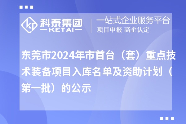 东莞市2024年市首台(套)重点技术装备项目入库名单及资助计划(第一批)的公示