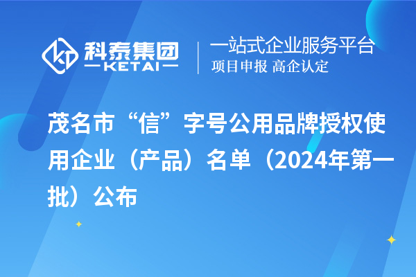 茂名市“信”字号公用品牌授权使用企业(产品)名单(2024年第一批)公布