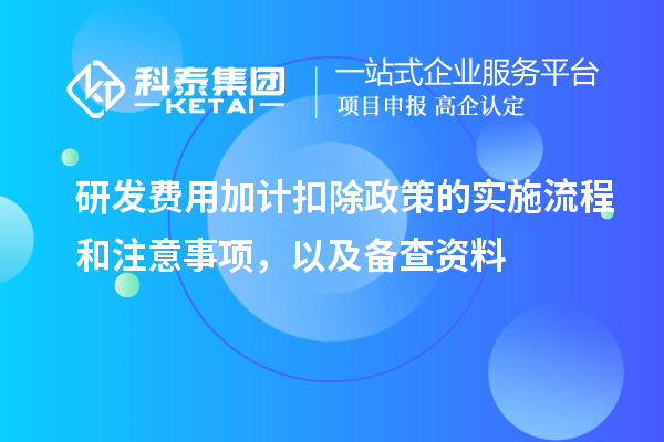 研发费用加计扣除政策的实施流程和注意事项,以及备查资料
