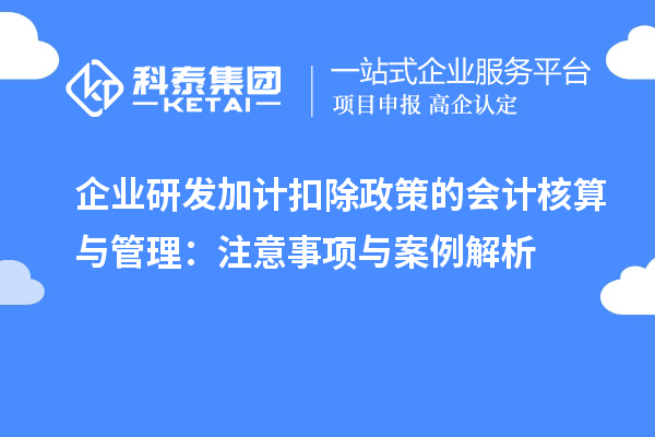 企业研发加计扣除政策的会计核算与管理:注意事项与案例解析