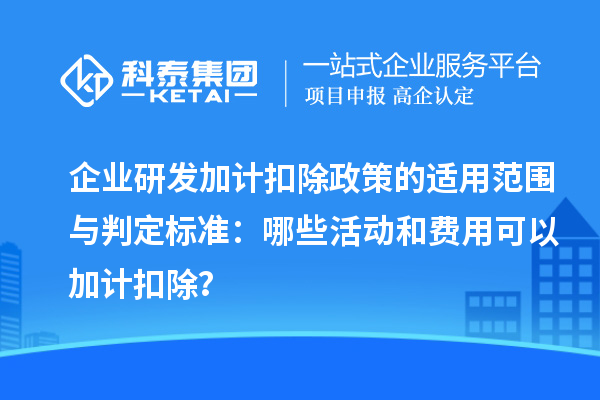 企业<a href=//jiuyouhuitech.com/fuwu/jiajikouchu.html target=_blank class=infotextkey>研发加计扣除</a>政策的适用范围与判定标准:哪些活动和费用可以加计扣除?