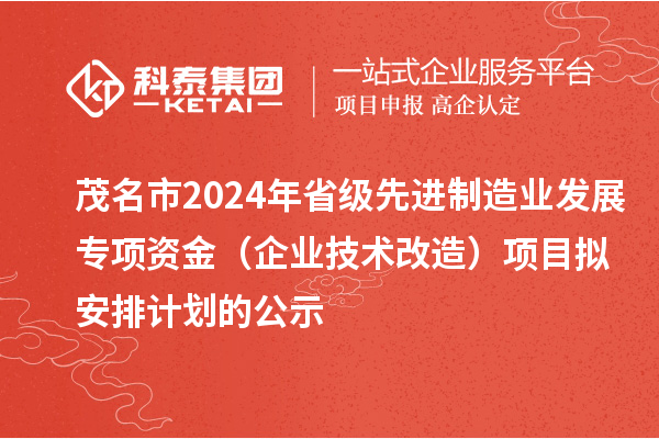 茂名市2024年省级先进制造业发展专项资金(企业技术改造)项目拟安排计划的公示