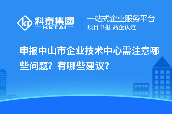 申报<a href=//jiuyouhuitech.com/zhongshan/ target=_blank class=infotextkey>中山市企业技术中心</a>需注意哪些问题?有哪些建议?