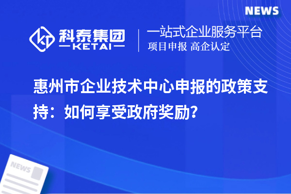 <a href=//jiuyouhuitech.com/huizhou/ target=_blank class=infotextkey>惠州市企业技术中心</a>申报的政策支持:如何享受政府奖励?
