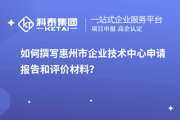 如何撰写<a href=//jiuyouhuitech.com/huizhou/ target=_blank class=infotextkey>惠州市企业技术中心</a>申请报告和评价材料?
