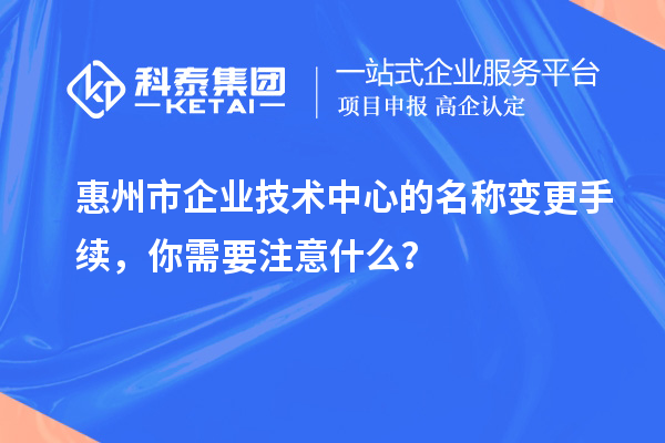 <a href=//jiuyouhuitech.com/huizhou/ target=_blank class=infotextkey>惠州市企业技术中心</a>的名称变更手续,你需要注意什么?