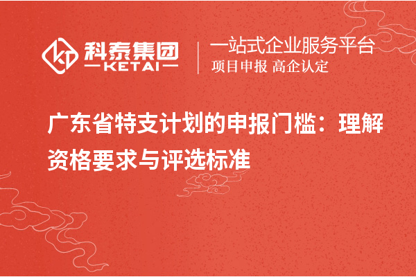 广东省特支计划的申报门槛:理解资格要求与评选标准