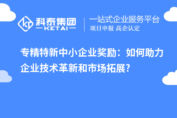 <a href=//jiuyouhuitech.com/fuwu/zhuanjingtexin.html target=_blank class=infotextkey>专精特新中小企业</a>奖励:如何助力企业技术革新和市场拓展?
