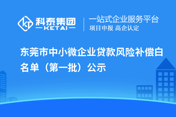 东莞市中小微企业贷款风险补偿白名单(第一批)公示