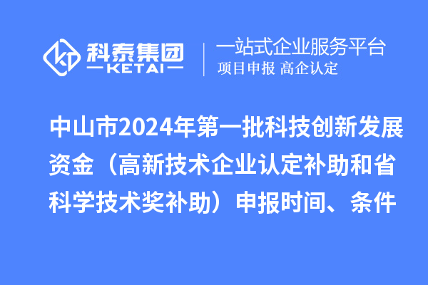 中山市2024年第一批科技创新发展资金(高新技术企业认定补助和省科学技术奖补助)申报时间、条件、奖励
