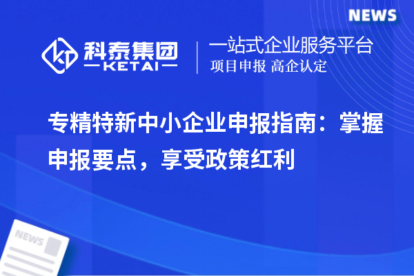 <a href=//jiuyouhuitech.com/fuwu/zhuanjingtexin.html target=_blank class=infotextkey>专精特新中小企业</a>申报指南:掌握申报要点,享受政策红利