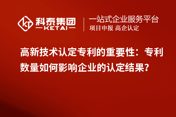 高新技术认定专利的重要性:专利数量如何影响企业的认定结果?