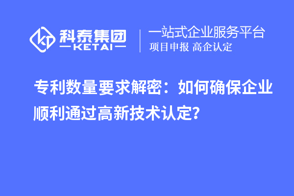 专利数量要求解密:如何确保企业顺利通过高新技术认定?