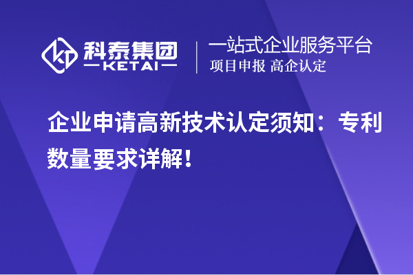企业申请高新技术认定须知:专利数量要求详解!