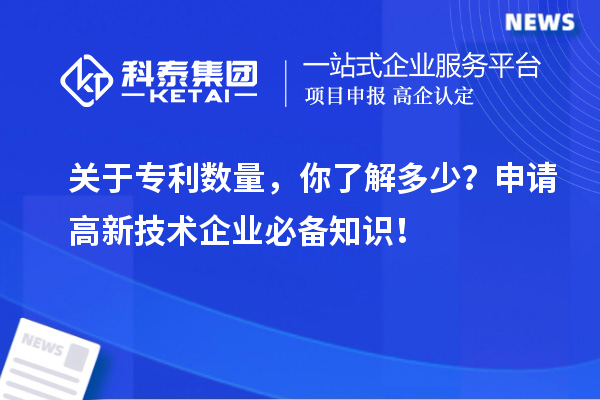 关于专利数量,你了解多少?申请高新技术企业必备知识!