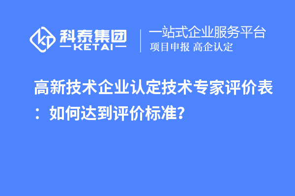 <a href=//jiuyouhuitech.com target=_blank class=infotextkey>高新技术企业认定</a>技术专家评价表:如何达到评价标准?