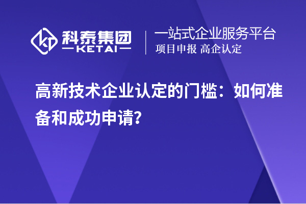 高新技术企业认定的门槛:如何准备和成功申请?