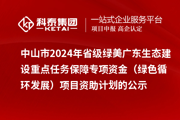 中山市2024年省级绿美广东生态建设重点任务保障专项资金(绿色循环发展)项目资助计划的公示