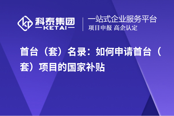 首台(套)名录:如何申请首台(套)项目的国家补贴