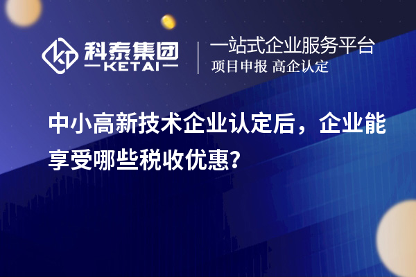中小<a href=//jiuyouhuitech.com target=_blank class=infotextkey>高新技术企业认定</a>后,企业能享受哪些税收优惠?
