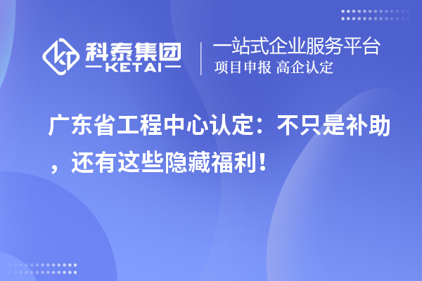广东省工程中心认定:不只是补助,还有这些隐藏福利!