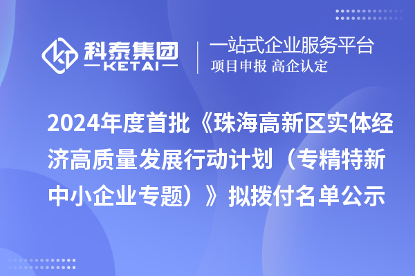 2024年度首批《珠海高新区实体经济高质量发展行动计划(专精特新中小企业专题)》拟拨付名单公示