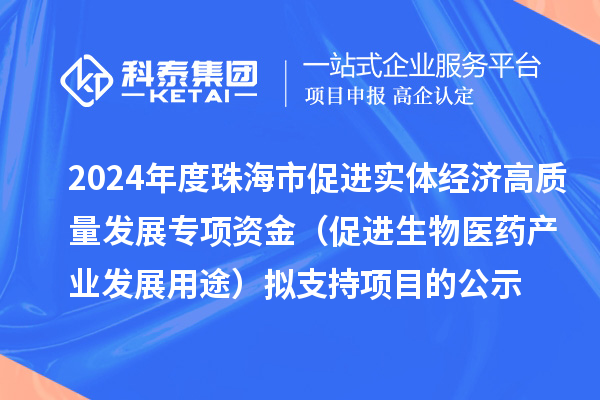 2024年度珠海市促进实体经济高质量发展专项资金(促进生物医药产业发展用途)拟支持项目的公示