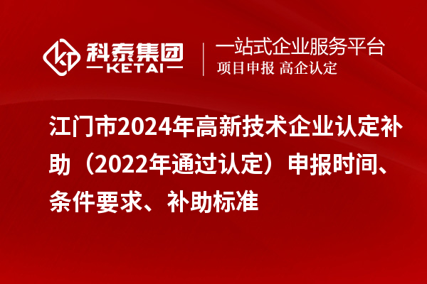江门市2024年高新技术企业认定补助(2022年通过认定)申报时间、条件要求、补助标准