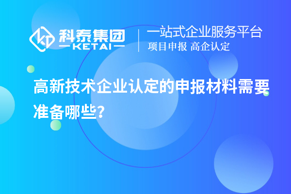 高新技术企业认定的申报材料需要准备哪些？