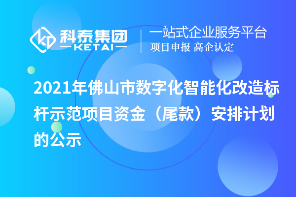 2021年佛山市数字化智能化改造标杆示范项目资金(尾款)安排计划的公示