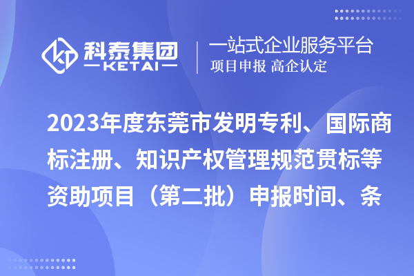 2023年度东莞市发明专利、国际商标注册、知识产权管理规范贯标等资助项目（第二批）申报时间、条件、奖励