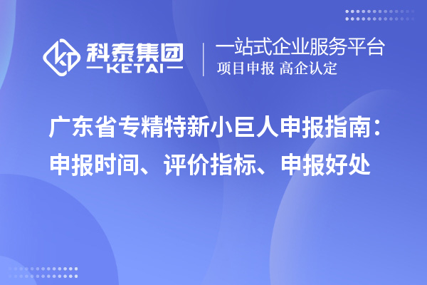 广东省<a href=//jiuyouhuitech.com/fuwu/zhuanjingtexin.html target=_blank class=infotextkey>专精特新小巨人申报</a>指南：申报时间、评价指标、申报好处