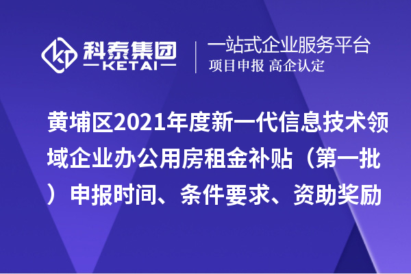 黄埔区2021年度新一代信息技术领域企业办公用房租金补贴 (第一批)申报时间、条件要求、资助奖励