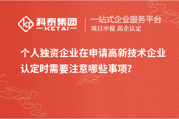 个人独资企业在申请<a href=//jiuyouhuitech.com target=_blank class=infotextkey>高新技术企业认定</a>时需要注意哪些事项?