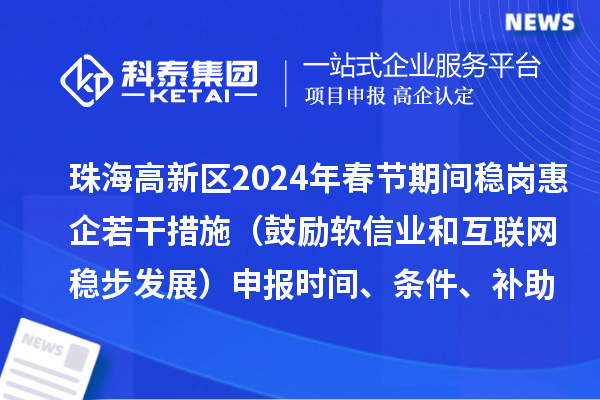 珠海高新区2024年春节期间稳岗惠企若干措施(鼓励软信业和互联网稳步发展)申报时间、条件、补助奖励