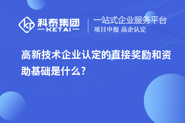 高新技术企业认定的直接奖励和资助基础是什么?
