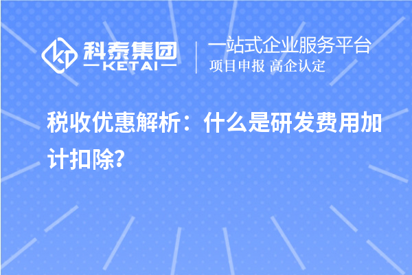 税收优惠解析:什么是研发费用加计扣除?