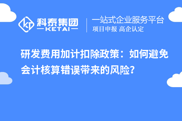 研发费用加计扣除政策:如何避免会计核算错误带来的风险?