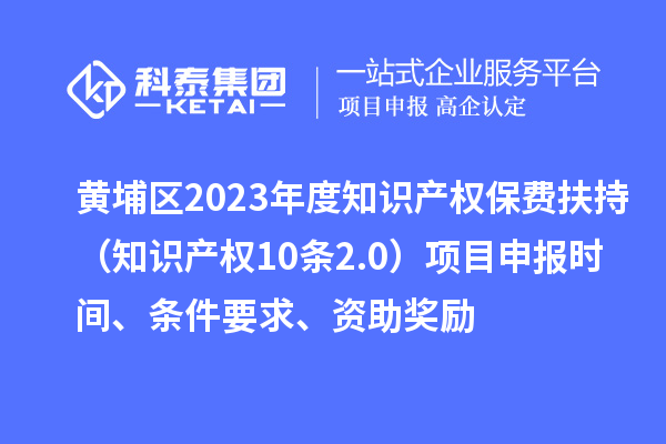 黄埔区2023年度知识产权保费扶持(知识产权10条2.0)<a href=//jiuyouhuitech.com/shenbao.html target=_blank class=infotextkey>项目申报</a>时间、条件要求、资助奖励