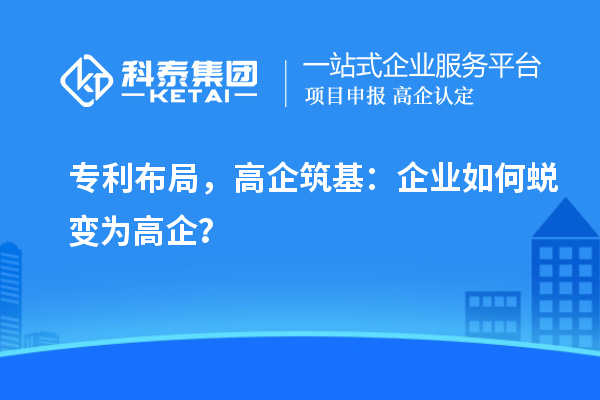 专利布局,高企筑基:企业如何蜕变为高企?