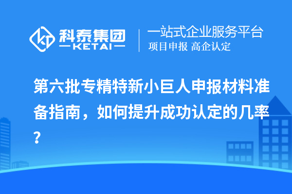 第六批<a href=//jiuyouhuitech.com/fuwu/zhuanjingtexin.html target=_blank class=infotextkey>专精特新小巨人申报</a>材料准备指南,如何提升成功认定的几率?