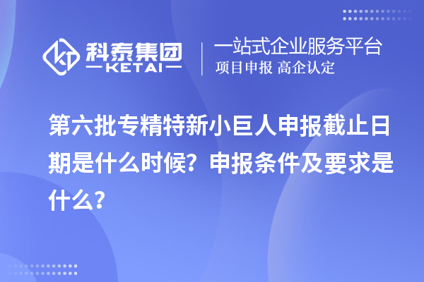 第六批<a href=//jiuyouhuitech.com/fuwu/zhuanjingtexin.html target=_blank class=infotextkey>专精特新小巨人申报</a>截止日期是什么时候?申报条件及要求是什么?