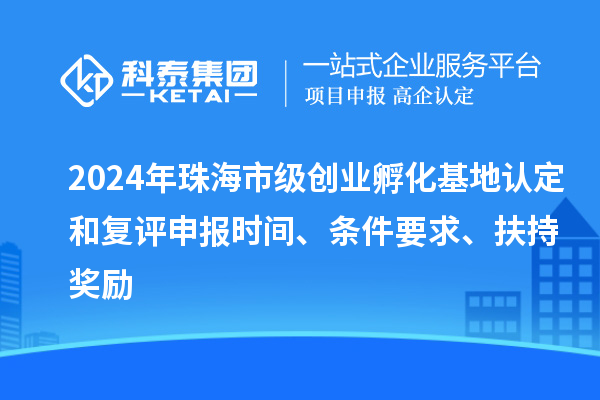 2024年珠海市级创业孵化基地认定和复评申报时间、条件要求、扶持奖励