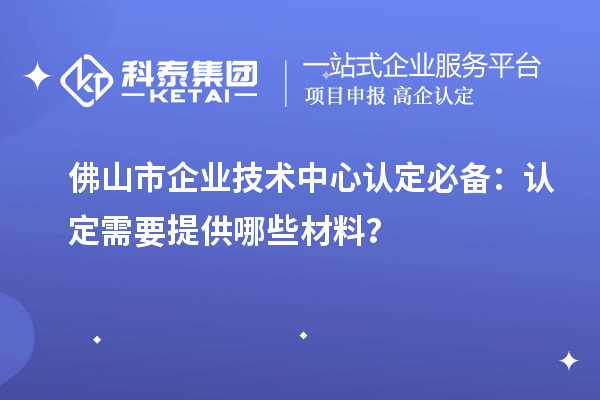 <a href=//jiuyouhuitech.com/foshan/ target=_blank class=infotextkey>佛山市企业技术中心</a>认定必备:认定需要提供哪些材料?