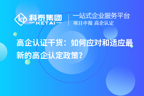 高企认证干货:如何应对和适应最新的高企认定政策?