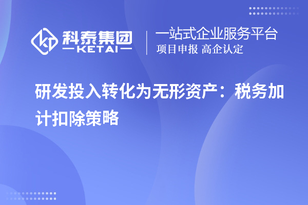 研发投入转化为无形资产:税务加计扣除策略