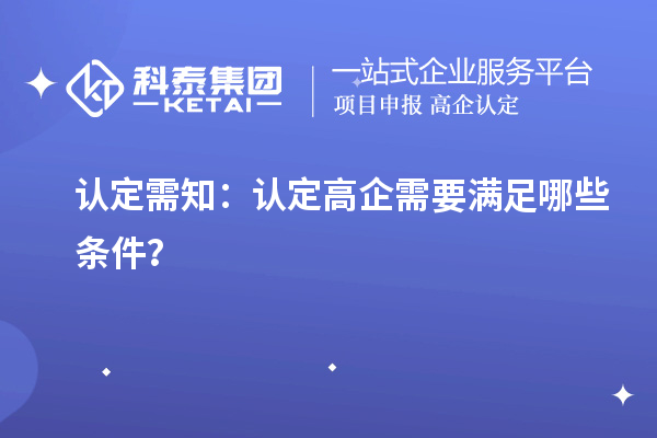 认定需知:认定高企需要满足哪些条件?