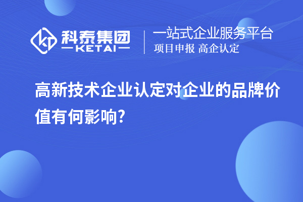 高新技术企业认定对企业的品牌价值有何影响?
