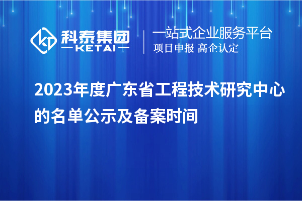 2023年度广东省工程技术研究中心的名单公示及备案时间