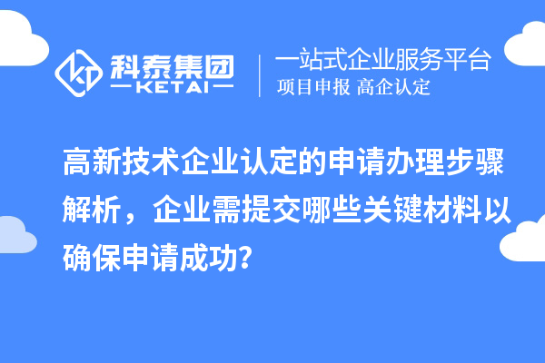 高新技术企业认定的申请办理步骤解析,企业需提交哪些关键材料以确保申请成功?
